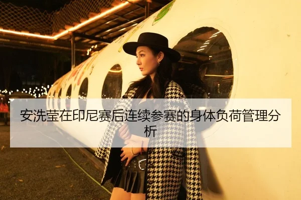 安洗莹在印尼赛后连续参赛的身体负荷管理分析