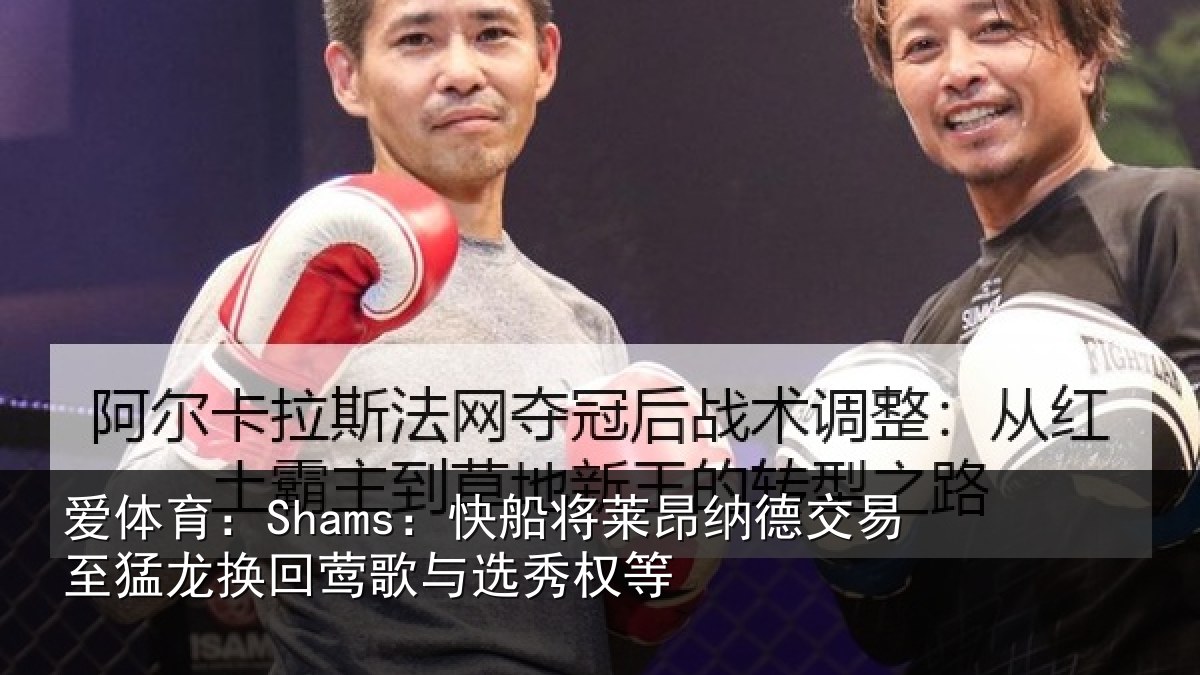 爱体育：Shams：快船将莱昂纳德交易至猛龙换回莺歌与选秀权等