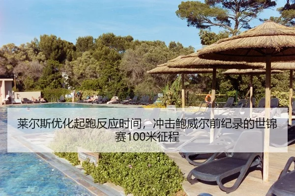 莱尔斯优化起跑反应时间，冲击鲍威尔前纪录的世锦赛100米征程