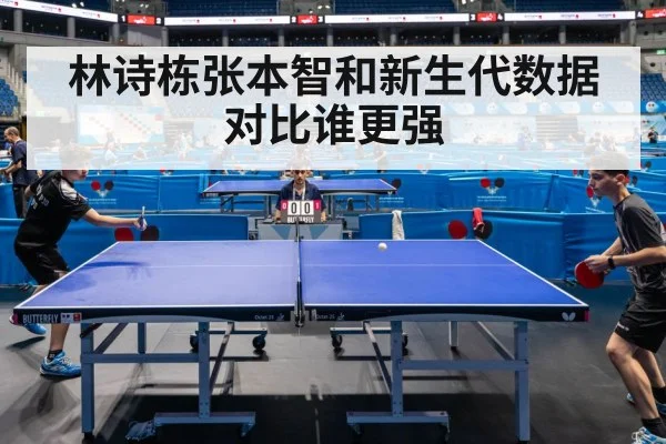 林诗栋张本智和新生代数据对比谁更强