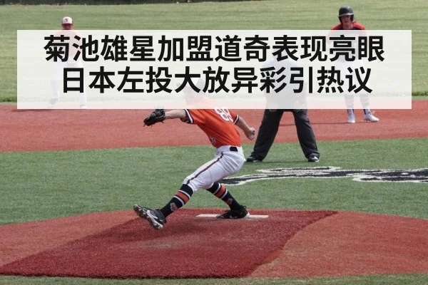 菊池雄星加盟道奇表现亮眼日本左投大放异彩引热议