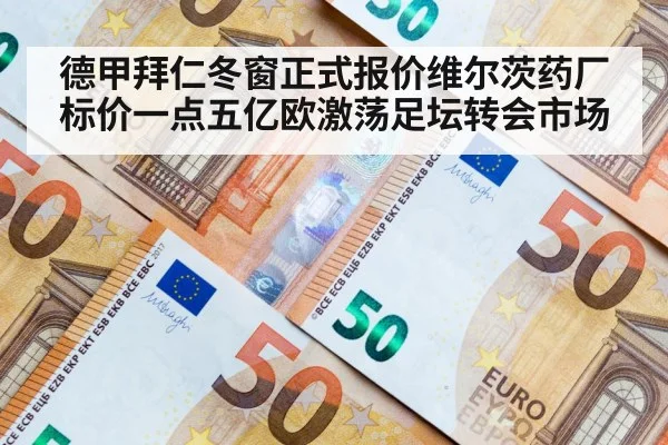 德甲拜仁冬窗正式报价维尔茨药厂标价一点五亿欧激荡足坛转会市场