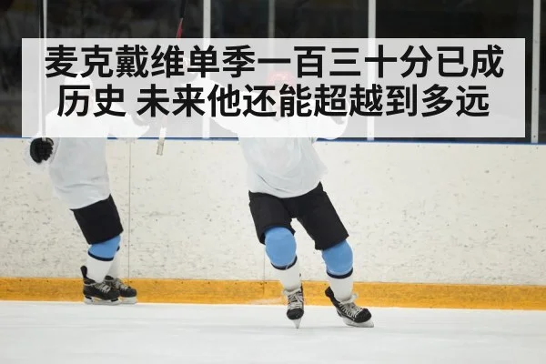 麦克戴维单季一百三十分已成历史 未来他还能超越到多远