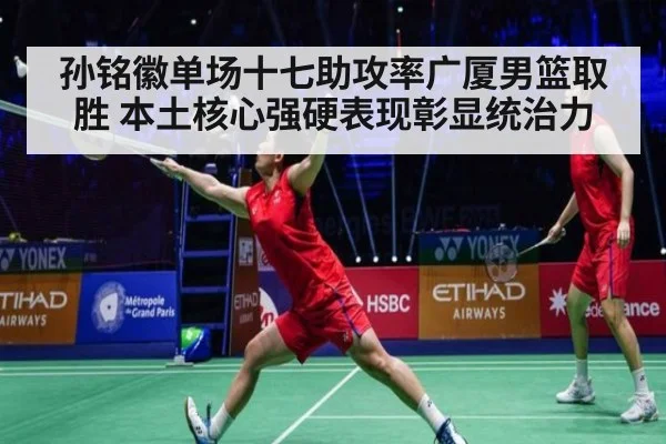 孙铭徽单场十七助攻率广厦男篮取胜 本土核心强硬表现彰显统治力