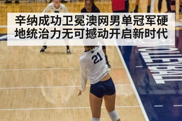 辛纳成功卫冕澳网男单冠军硬地统治力无可撼动开启新时代